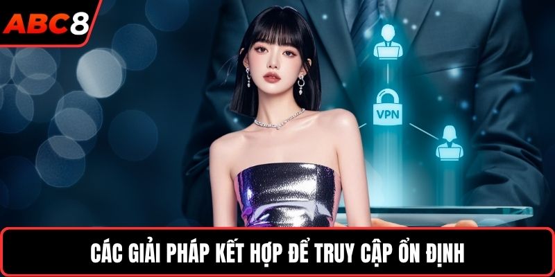 Các giải pháp kết hợp để truy cập ổn định