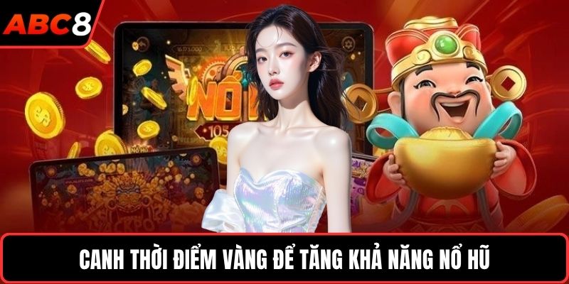 Canh thời điểm vàng để tăng khả năng nổ hũ