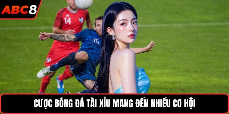 Cược bóng đá tài xỉu mang đến nhiều cơ hội