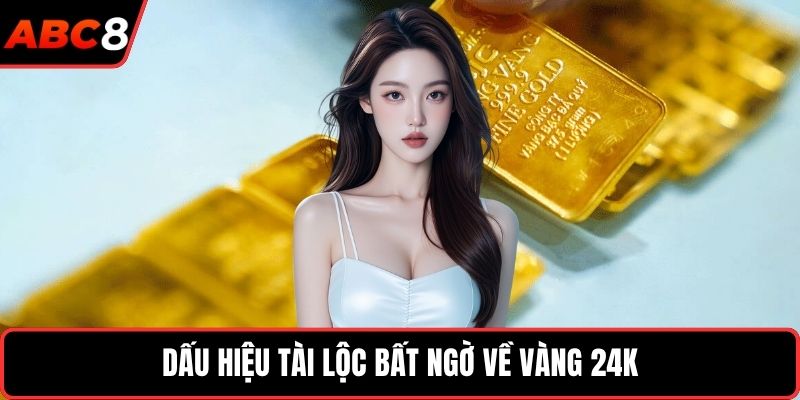 Dấu hiệu tài lộc bất ngờ về vàng 24K