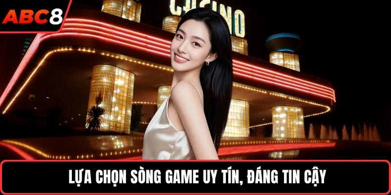  Lựa chọn sòng game uy tín, đáng tin cậy