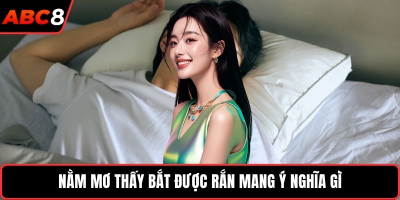 Nằm mơ thấy bắt được rắn mang ý nghĩa gì