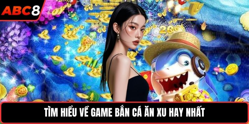 Tìm hiểu về game bắn cá ăn xu hay nhất